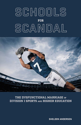 Schools for Scandal: The Dysfunctional Marriage of Division I Sports and Higher Education (Sports and American Culture)