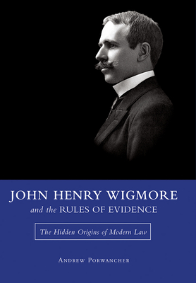 John Henry Wigmore and the Rules of Evidence: The Hidden Origins of Modern Law (Studies in Constitutional Democracy) (Volume 1)