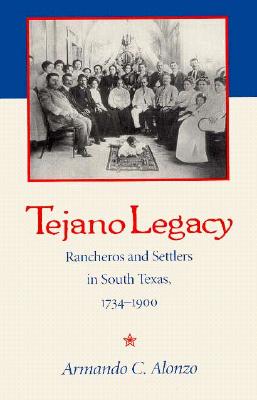 Tejano Legacy Rancheros and Settlers in South Texas, 1734-1900