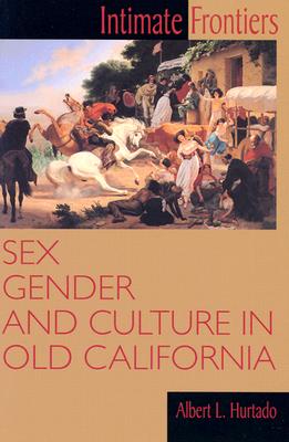 Intimate Frontiers: Sex, Gender, and Culture in Old California (Histories of the American Frontier)
