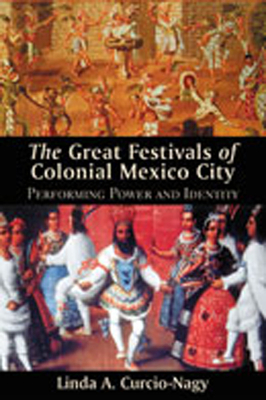 The Great Festivals of Colonial Mexico City: Performing Power and Identity (Dilogos Series)