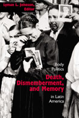 Death, Dismemberment, and Memory: Body Politics in Latin America (Dilogos Series)
