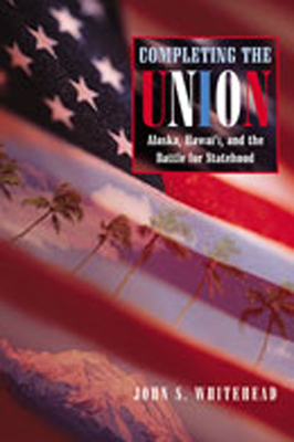 Completing the Union: Alaska, Hawai'i, and the Battle for Statehood (Histories of the American Frontier Series)