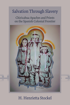Salvation Through Slavery: Chiricahua Apaches and Priests on the Spanish Colonial Frontier