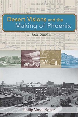 Image for Desert Visions and the Making of Phoenix, 1860-2009