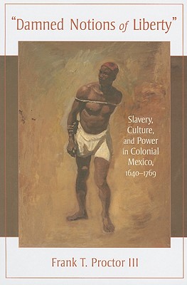 Damned Notions of Liberty: Slavery, Culture, and Power in Colonial Mexico, 1640-1769 (Dilogos Series)