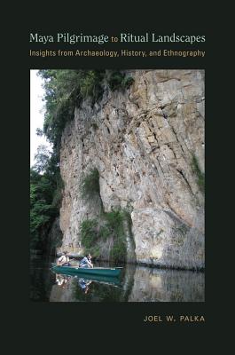Maya Pilgrimage to Ritual Landscapes: Insights from Archaeology, History, and Ethnography (Archaeologies of Landscapes in the Americas Series)