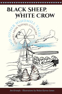 Black Sheep, White Crow and Other Windmill Tales: Stories from Navajo Country