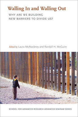 Walling In and Walling Out: Why Are We Building New Barriers to Divide Us (School for Advanced Research Advanced Seminar Series)