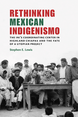 Rethinking Mexican Indigenismo: The INIs Coordinating Center in Highland Chiapas and the Fate of a Utopian Project