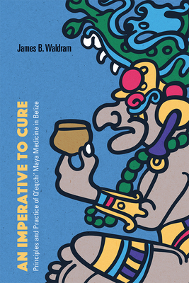 An Imperative to Cure: Principles and Practice of Qeqchi Maya Medicine in Belize