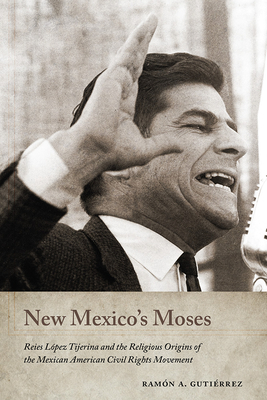 New Mexico's Moses: Reies Lpez Tijerina and the Religious Origins of the Mexican American Civil Rights Movement (Querencias Series)