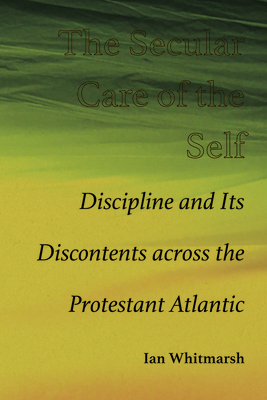 The Secular Care of the Self: Discipline and Its Discontents across the Protestant Atlantic