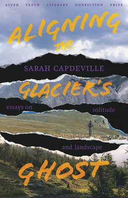 Aligning the Glacier's Ghost: Essays on Solitude and Landscape (River Teeth Literary Nonfiction Prize Series)