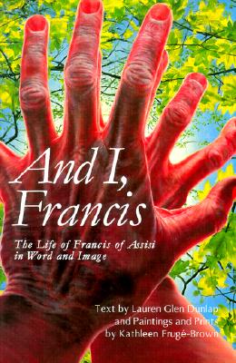 Image for And I, Francis : The Life of Francis of Assisi in Word and Image