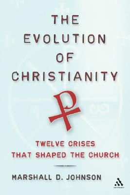 Image for The Evolution of Christianity: Twelve Crises That Shaped The Church The Evolution of Christianity: Twelve Crises That Shaped The Church