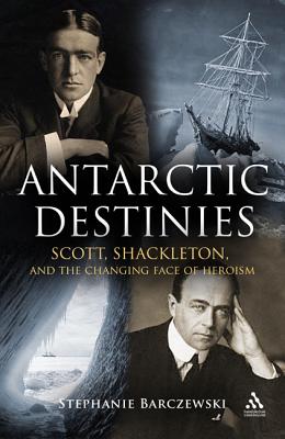 Image for Antarctic Destinies: Scott, Shackleton, and the Changing Face of Heroism Antarctic Destinies: Scott, Shackleton, and the Changing Face of Heroism