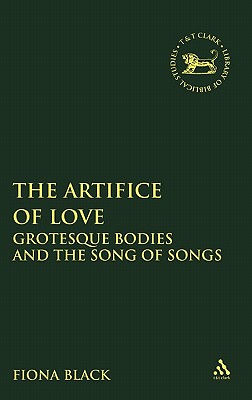 The Artifice of Love: Grotesque Bodies and the Song of Songs (The Library of Hebrew Bible/Old Testament Studies)