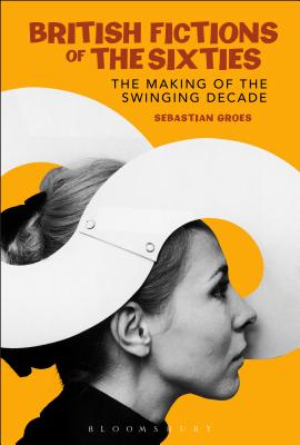 British Fictions of the Sixties: The Making of the Swinging Decade (Continuum Literary Studies) [Hardcover] Groes, Sebastian