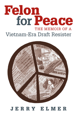 Felon For Peace: The Memoir Of A Vietnam-Era Draft