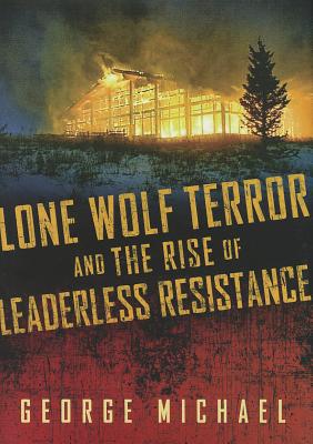 Lone Wolf Terror and the Rise of Leaderless Resistance