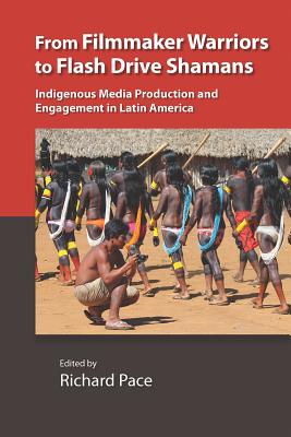 From Filmmaker Warriors to Flash Drive Shamans: Indigenous Media Production and Engagement in Latin America (Vanderbilt Center for Latin American Studies Series)
