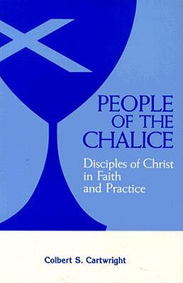 People of the Chalice: Disciples of Christ in Faith and Practice, COLBERT S. CARTWRIGHT People of the Chalice: Disciples of Christ in Faith and Practice, COLBERT S. CARTWRIGHT