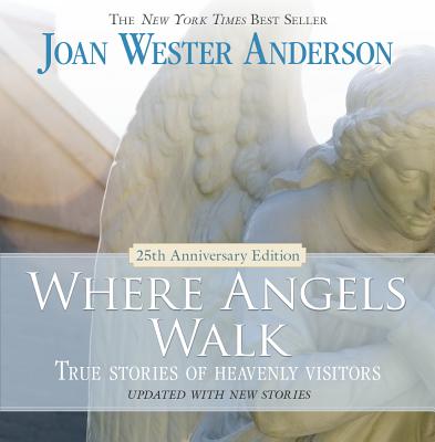 Where Angels Walk - 25th Anniversary Edition: True Stories of Heavenly Visitors, Joan Wester Anderson Where Angels Walk - 25th Anniversary Edition: True Stories of Heavenly Visitors, Joan Wester Anderson