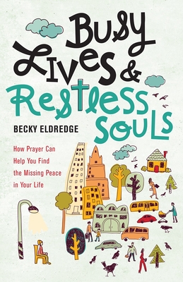 Busy Lives And Restless Souls: How Prayer Can Help You Find The Missing Peace In Your Life