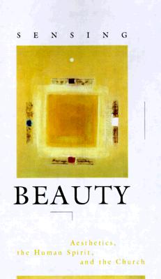 Image for Sensing Beauty: Aesthetics, the Human Spirit, and the Church Sensing Beauty: Aesthetics, the Human Spirit, and the Church