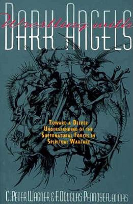 Wrestling With Dark Angels: Toward a Deeper Understanding of the Supernatural Forces in Spiritual Warfare