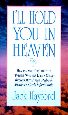 I'Ll Hold You in Heaven Healings and Hope for the Parent of a Miscarried, Aborted, or Stillborn Child