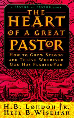 The Heart of a Great Pastor: How to Grow Strong and Thrive Wherever God Has Planted You