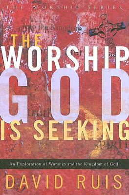 The Worship God is Seeking: An Exploration of Worship and the Kingdom of God