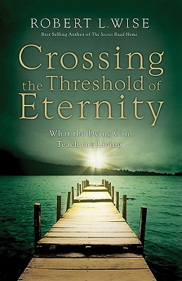 Image for Crossing the Threshold of Eternity: What the Dying Can Teach the Living