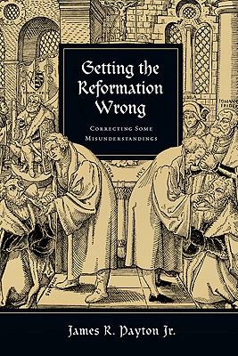 Getting the Reformation Wrong, Correcting Some Misunderstandings
