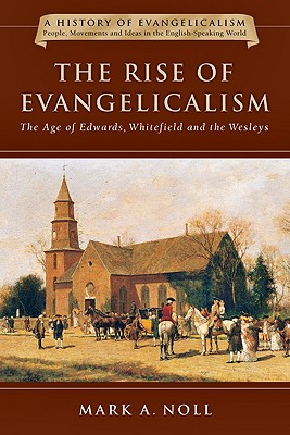 The Rise of Evangelicalism: The Age of Edwards, Whitefield and the Wesleys (Volume 1) (History of Evangelicalism Series)
