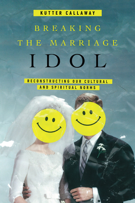 Image for Breaking the Marriage Idol: Reconstructing Our Cultural and Spiritual Norms