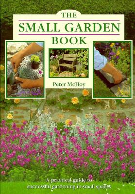 The Small Garden Book: A Practical Guide to Successful Gardening in Small Spaces