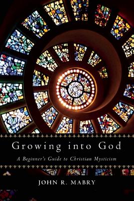 Growing Into God' A Beginner's Guide to Christian Mysticism