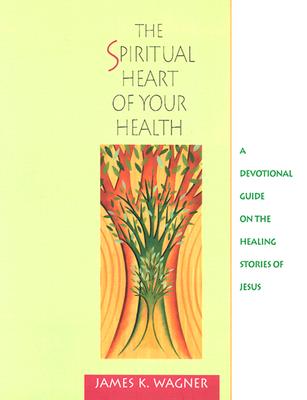 The Spiritual Heart of Your Health: A Devotional Guide on the Healing Stories of Jesus
