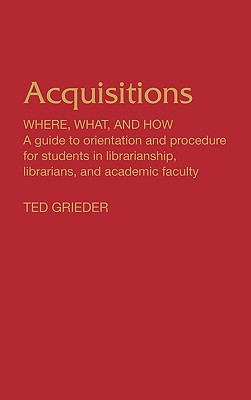 Acquisitions--Where, What, and How: A Guide to Orientation and Procedure for Students in Librarianship, Librarians, and Academic Faculty (Contributions in Librarianship and Information Science)