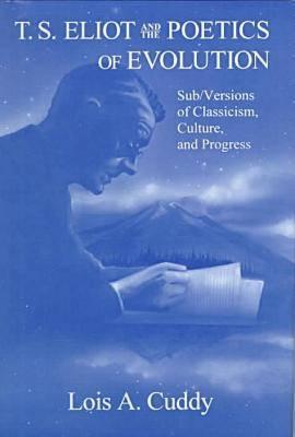 T.S. Eliot and the Poetics of Evolution: Sub/Versions of Classicism, Culture, and Progress