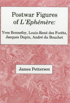 Postwar Figures of L'Ephemere: Yves Bonnefoy, Louis-Rene de Forets, Jacques Dupin, and Andre du Bouchet