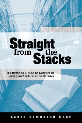 Image for Straight from the Stacks: A Firsthand Guide to Careers in Library and Information Science