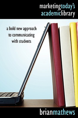 Marketing Today's Academic Library: A Bold New Approach to Communicating with Students
