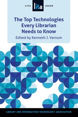 The Top Technologies Every Librarian Needs to Know: A LITA Guide (LITA Guides)