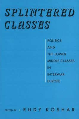 Splintered Classes: Politics and the Lower Middle Classes in Interwar Europe