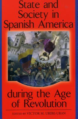 State and Society in Spanish America during the Age of Revolution (Latin American Silhouettes)