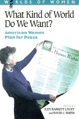 What Kind of World Do We Want: American Women Plan for Peace (The Worlds of Women Series)